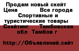 Продам новый скейт › Цена ­ 2 000 - Все города Спортивные и туристические товары » Скейтинг   . Тамбовская обл.,Тамбов г.